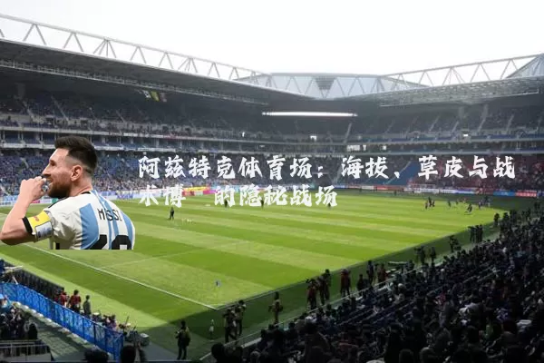 阿兹特克体育场：海拔、草皮与战术博弈的隐秘战场