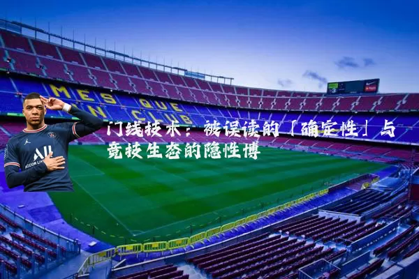 门线技术:被误读的「确定性」与竞技生态的隐性博弈