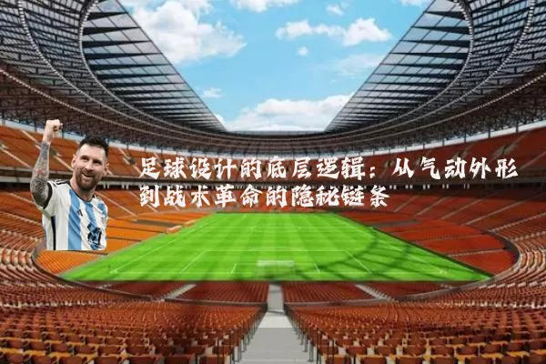 足球设计的底层逻辑：从气动外形到战术革命的隐秘链条