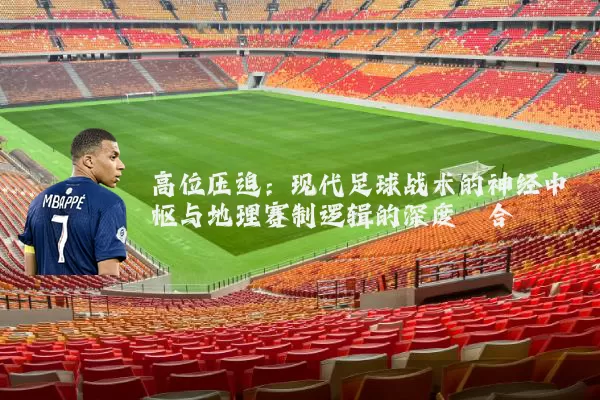 高位压迫:现代足球战术的神经中枢与地理赛制逻辑的深度耦合