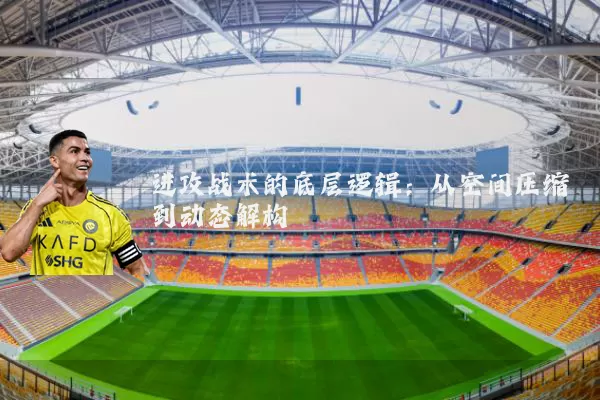 进攻战术的底层逻辑：从空间压缩到动态解构
