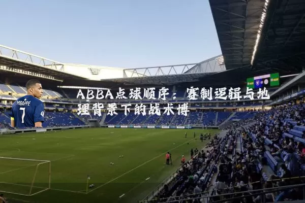 ABBA点球顺序：赛制逻辑与地理背景下的战术博弈