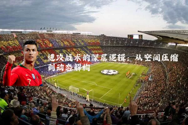 进攻战术的深层逻辑:从空间压缩到动态解构