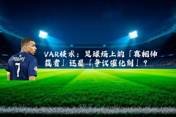 VAR技术:足球场上的「真相仲裁者」还是「争议催化剂」?