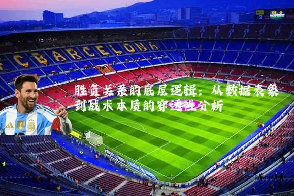 胜负关系的底层逻辑：从数据表象到战术本质的穿透性分析