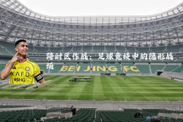 跨时区作战：足球竞技中的隐形战场